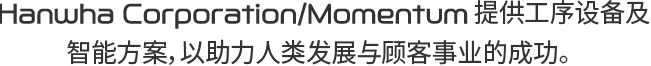 Hanwha Corporation/Momentum 提供为人类 社会发展的 Total Engineering Solution。